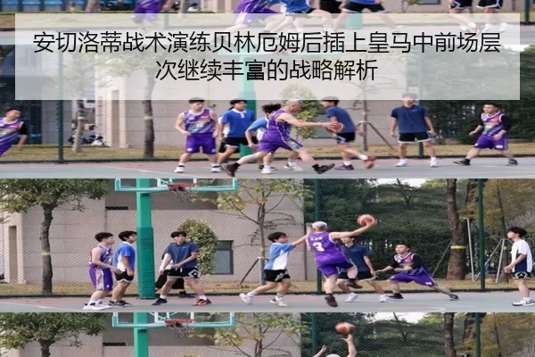 安切洛蒂战术演练贝林厄姆后插上皇马中前场层次继续丰富的战略解析